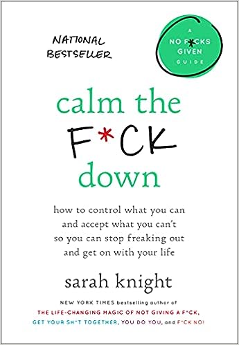 Calm the F*ck Down: How to Control What You Can and Accept What You Can't So You Can Stop Freaking Out and Get On With Your Life (A No F*cks Given Guide)
