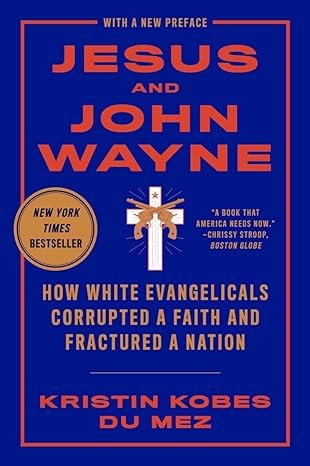 Jesus and John Wayne: How White Evangelicals Corrupted a Faith and Fractured a Nation
