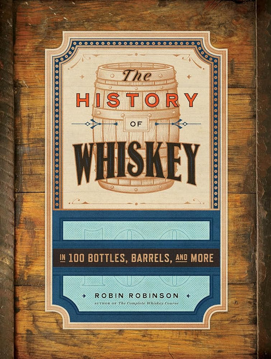 The History of Whiskey: in 100 Bottles, Barrels, and More cover image