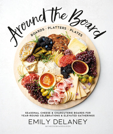 Around the Board : Boards, Platters, and Plates: Seasonal Cheese and Charcuterie for Year-Round Celebrations
