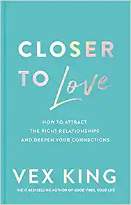 Closer to Love: How to Attract the Right Relationships and Deepen Your Connections