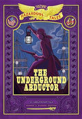 The Underground Abductor: Bigger & Badder Edition (Nathan Hale's Hazardous Tales #5)