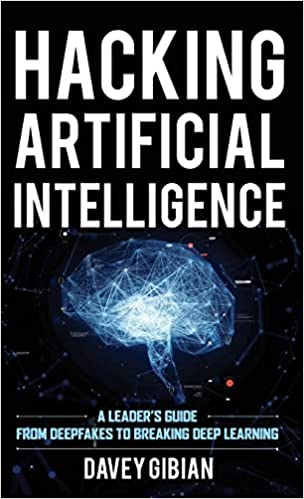 Hacking Artificial Intelligence: A Leader's Guide from Deepfakes to Breaking Deep Learning by Davey Gibian (Author)