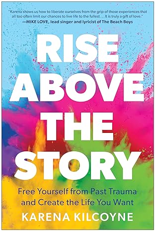 Rise Above the Story: Free Yourself from Past Trauma and Create the Life You Want