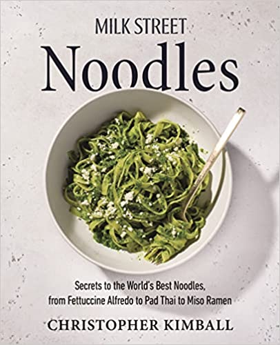 Milk Street Noodles: Secrets to the World’s Best Noodles, from Fettuccine Alfredo to Pad Thai to Miso Ramen