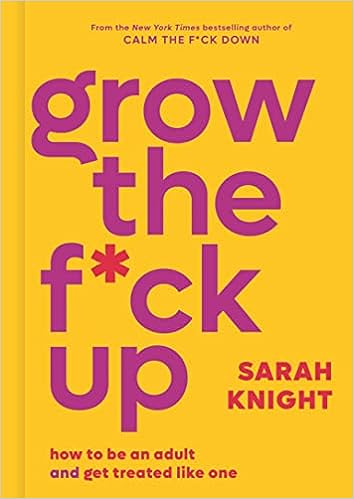 Grow the F*ck Up: How to Be an Adult and Get Treated Like One (A No F*cks Given Guide)