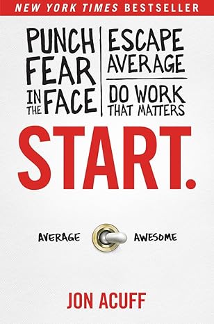 Start.: Punch Fear in the Face, Escape Average, and Do Work That Matters