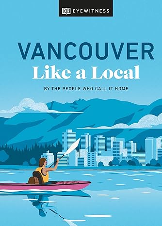 Vancouver Like a Local: By the People Who Call It Home (Local Travel Guide)