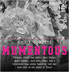 Mumentous: Original Photos And Mostly-True Stories About Football, Glue Guns, Moms, And A Supersized High School Tradition That Was Born Deep In The Heart Of Texas