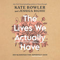 The Lives We Actually Have: 100 Blessings for Imperfect Days