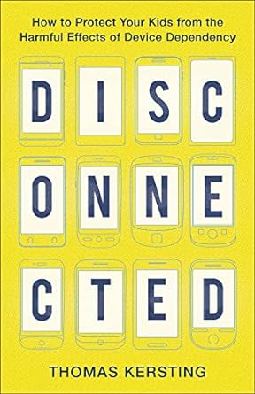 Disconnected: How to Protect Your Kids from the Harmful Effects of Device Dependency
