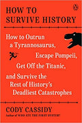 How to Survive History: How to Outrun a Tyrannosaurus, Escape Pompeii, Get Off the Titanic, and Survive the Rest of History's Deadliest Catastrophes