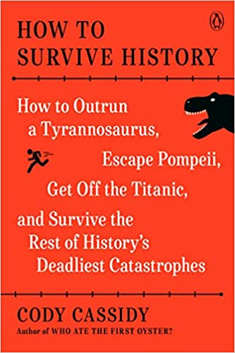 How to Survive History: How to Outrun a Tyrannosaurus, Escape Pompeii, Get Off the Titanic, and Survive the Rest of History's Deadliest Catastrophes