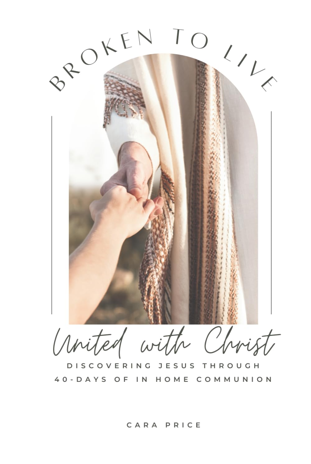 Broken To Live: United with Christ, Remembering Jesus through 40 days of in-home communion