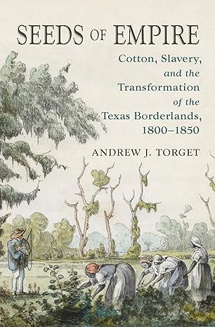Seeds of Empire: Cotton, Slavery, and the Transformation of the Texas Borderlands, 1800-1850