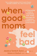 When Good Moms Feel Bad: An Empowering Guide for Transforming Guilt, Anxiety, and Anger into Compassion, Confidence, and Connectedness cover image