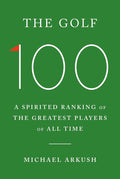 The Golf 100: A Spirited Ranking of the Greatest Players of All Time cover image