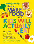 Emily's Cooking: How to Make Food Your Kids will Actually Eat: Over 100 snacktivities, lunchboxes and food hacks cover image