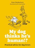 My dog thinks he's human!?: Practical advice for dog lovers cover image