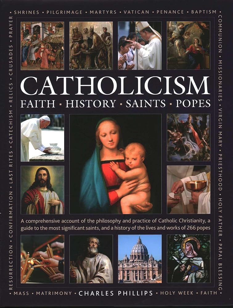 Catholicism: Faith, History, Saints, Popes: A Comprehensive Account of the Philosophy and Practice of Catholic Christianity, A Guide to the Most ... of the Lives and Works of the 266 Popes cover image