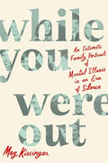 While You Were Out: An Intimate Family Portrait of Mental Illness in an Era of Silence cover image