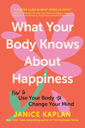 What Your Body Knows About Happiness: How to Use Your Body to Change Your Mind cover image