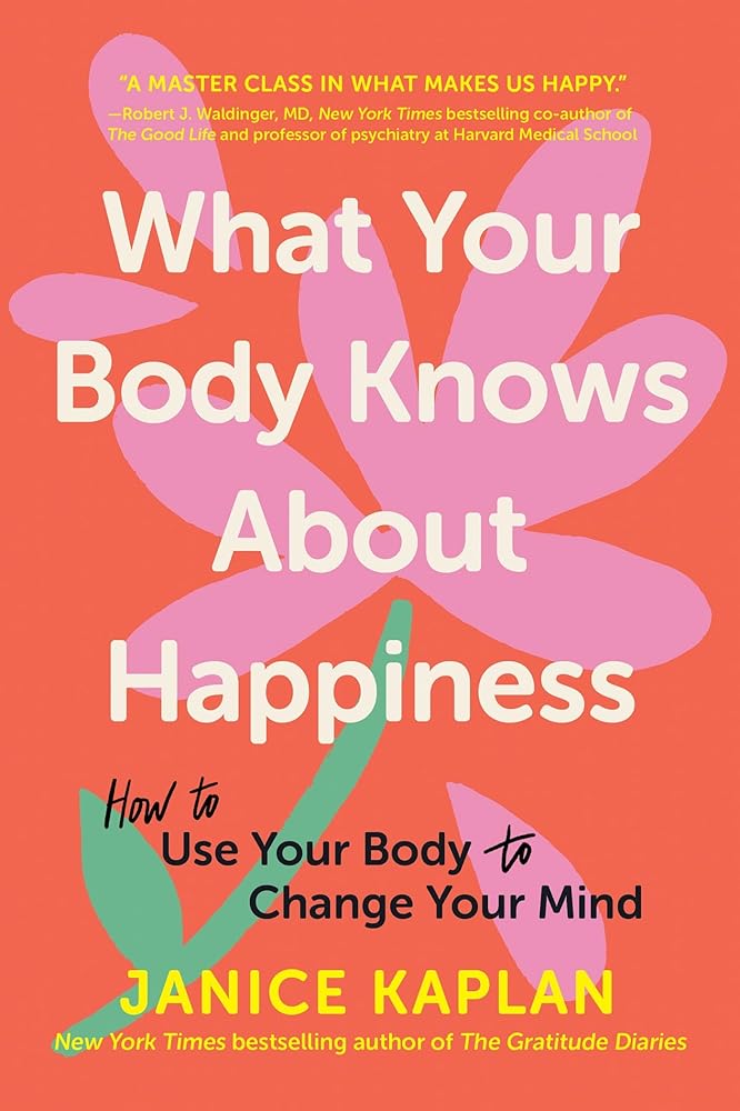 What Your Body Knows About Happiness: How to Use Your Body to Change Your Mind cover image