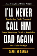 I'll Never Call Him Dad Again: Turning Our Family Trauma of Sexual Assault and Chemical Submission into a Collective Fight cover image