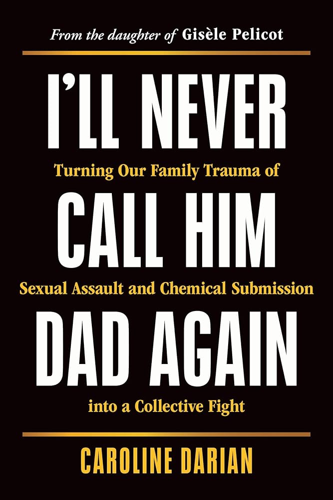 I'll Never Call Him Dad Again: Turning Our Family Trauma of Sexual Assault and Chemical Submission into a Collective Fight cover image