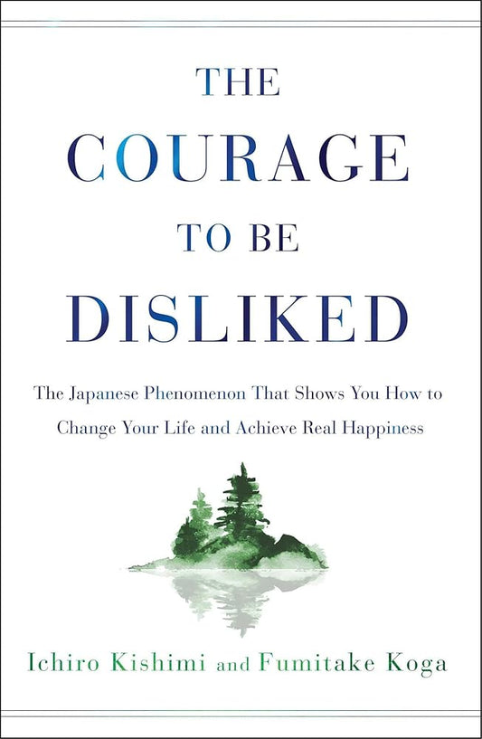 The Courage to Be Disliked: The Japanese Phenomenon That Shows You How to Change Your Life and Achieve Real Happiness cover image