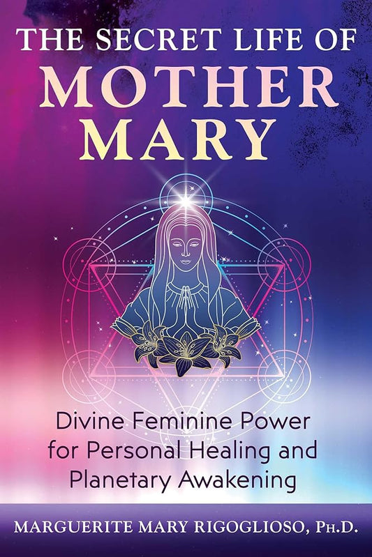 The Secret Life of Mother Mary: Divine Feminine Power for Personal Healing and Planetary Awakening cover image
