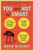You Are Not So Smart: Why You Have Too Many Friends on Facebook, Why Your Memory Is Mostly Fiction, and 46 Other Ways You're Deluding Yourself cover image