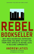 Rebel Bookseller: Why Indie Bookstores Represent Everything You Want to Fight for from Free Speechto Buying Local to Building Communities cover image