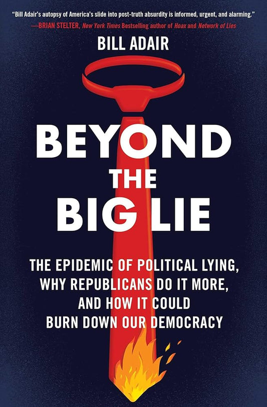 Beyond the Big Lie: The Epidemic of Political Lying, Why Republicans Do It More, and How It Could Burn Down Our Democracy cover image