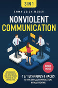 Nonviolent Communication [3-in-1]: 137 Techniques & Hacks to Have Difficult Conversations Without Fighting. Set Boundaries and Take Charge of your Life by Speaking Up, Saying No, and Defining Limits cover image