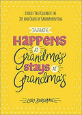 What Happens at Grandma's Stays at Grandma's: Stories That Celebrate the Joy and Chaos of Grandparenting
