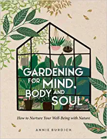 Gardening For Mind, Body and Soul: How To Nurture Your Well-Being With Nature