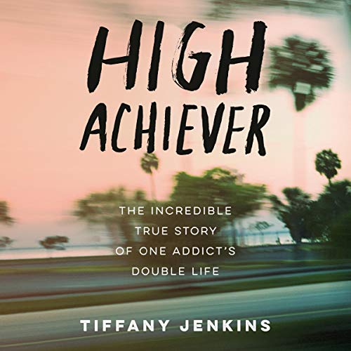 High Achiever: The Incredible True Story of One Addict's Double Life