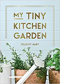 My Tiny Kitchen Garden: Simple Tips to Help You Grow Your Own Herbs, Fruits and Vegetables