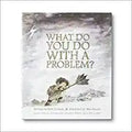 What Do You Do With a Problem?
