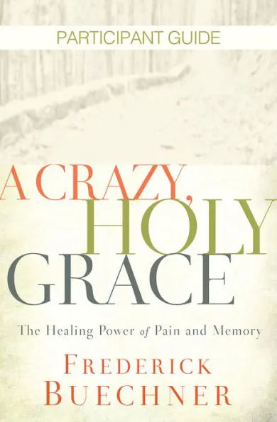 A Crazy, Holy Grace Participant Guide: The Healing Power of Pain and Memory